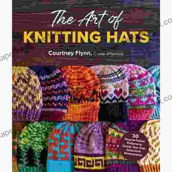 Knit Stitch The Art Of Knitting Hats: 30 Easy To Follow Patterns To Create Your Own Colorwork Masterpieces