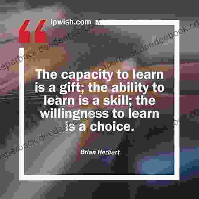 The Capacity To Learn Is A Gift; The Ability To Learn Is A Skill; The Willingness To Learn Is A Choice. Brian Herbert Quotes Self Learning Quotes : 1001 Self Learning Quotes