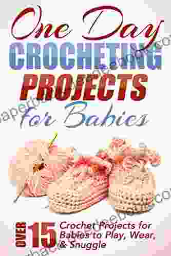 One Day Crocheting Projects For Babies: Over 15 Crochet Projects For Babies To Play Wear Snuggle (one Day Crochet Projects Crocheting Knitting Cross Crochet Patterns Baby Crochet 1)