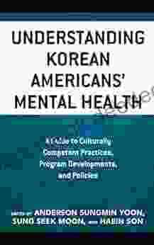 Understanding Korean Americans Mental Health: A Guide To Culturally Competent Practices Program Developments And Policies (Korean Communities Across The World)