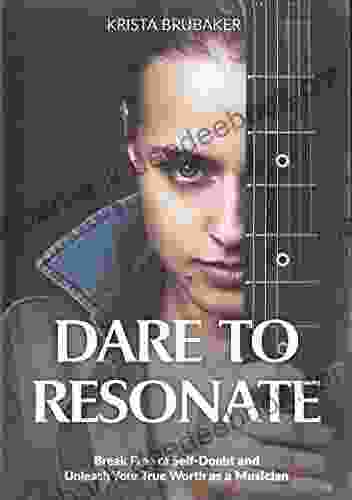 Dare To Resonate: Break Free Of Self Doubt And Unleash Your True Worth As A Musician