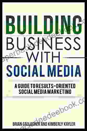 Building Business With Social Media: A Guide To Results Oriented Social Media Marketing