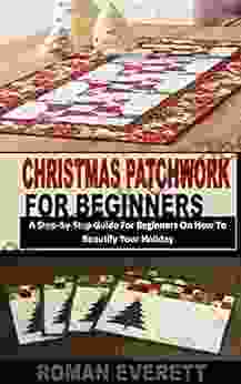 CHRISTMAS PATCHWORK FOR BEGINNERS 1: A Step By Step Guide For Beginners On How To Beautify Your Holiday