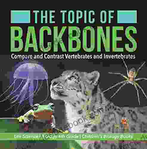 The Topic of Backbones : Compare and Contrast Vertebrates and Invertebrates Life Science Biology 4th Grade Children s Biology Books: Compare and 4th Grade Children s Biology