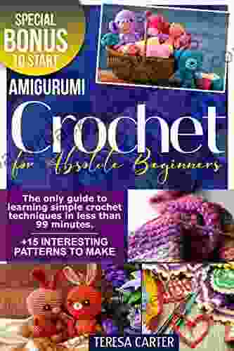 CROCHET FOR ABSOLUTE BEGINNERS: The Only Guide To Learning Simple Crochet Techniques In Less Than 99 Minutes +15 Interesting Patterns To Make Special Bonus To Start Amigurumi