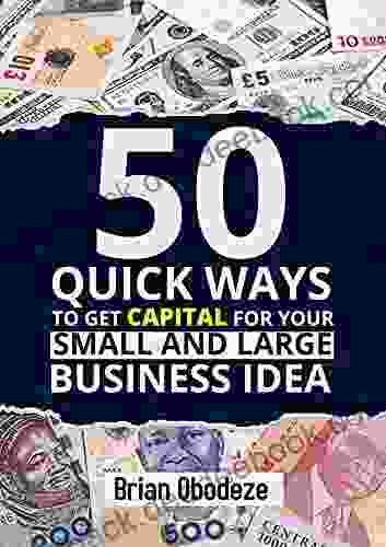 50 Quick Ways To Get Capital For Your Small And Large Business Idea: Easy Fundraising Techniques And Ways To Secure Venture Capital For Your Entrepreneurial /Start Up Business Idea