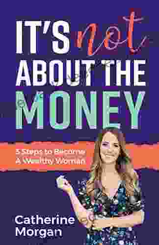 It s Not About the Money : 3 Steps to Become a Wealthy Woman