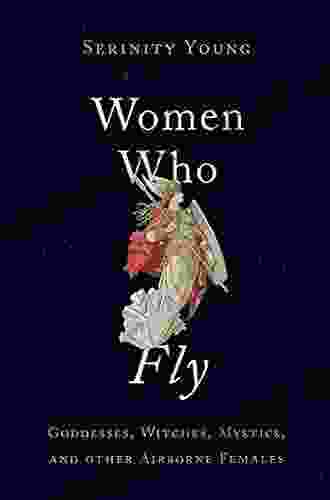 Women Who Fly: Goddesses Witches Mystics and other Airborne Females