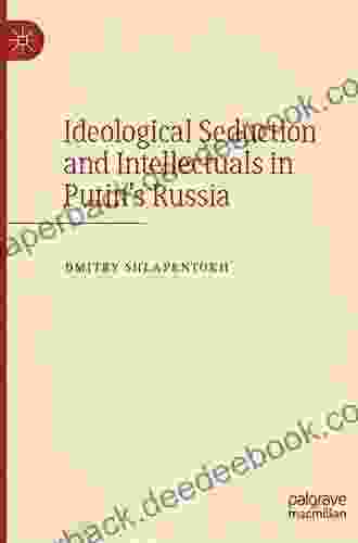 Ideological Seduction And Intellectuals In Putin S Russia