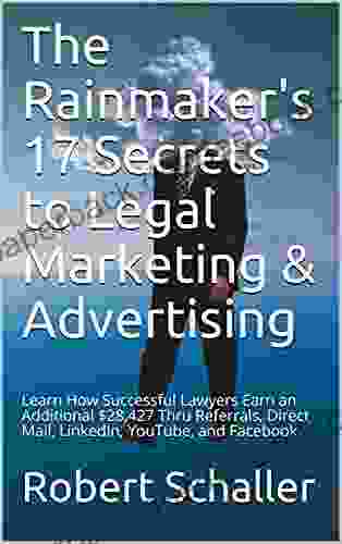 The Rainmaker S 17 Secrets To Legal Marketing Advertising: Learn How Successful Lawyers Earn An Additional $28 427 Thru Referrals Direct Mail LinkedIn YouTube And Facebook