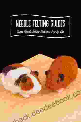 Needle Felting Guides: Learn Needle Felting Technique Step By Step: Needle Felting Guide