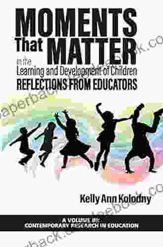 Moments that Matter in the Learning and Development of Children: Reflections from Educators (Contemporary Research in Education)