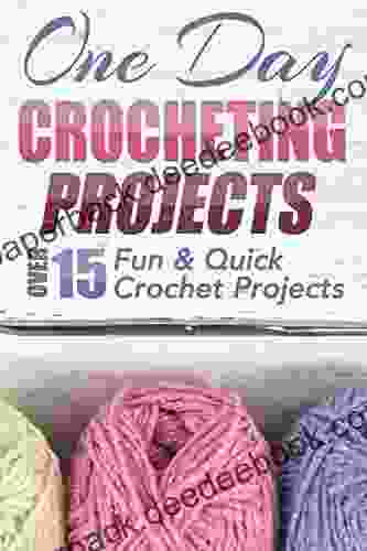 One Day Crocheting Projects: Over 15 Fun Quick Crochet Projects