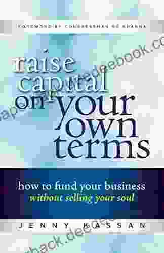 Raise Capital On Your Own Terms: How To Fund Your Business Without Selling Your Soul