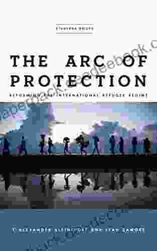 The Arc Of Protection: Reforming The International Refugee Regime