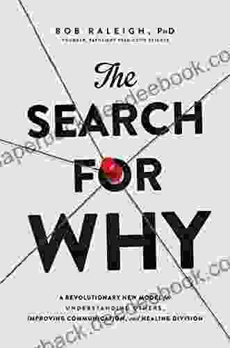 The Search for Why: A Revolutionary New Model for Understanding Others Improving Communication and Healing Division