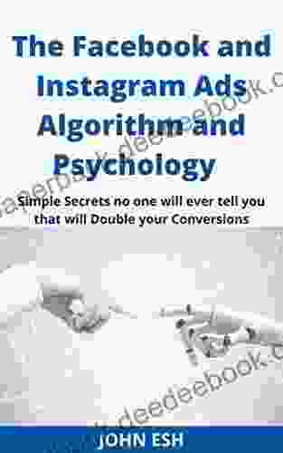 The Facebook And Instagram Ads Algorithm And Psychology: Simple Facebook Ads Secrets No One Will Ever Tell You That Will Double Your Conversions