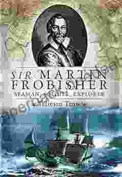 Sir Martin Frobisher: Seaman Soldier Explorer