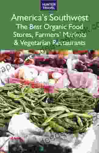 America s Southwest: The Best Organic Food Stores Farmers Markets Vegetarian Restaurants