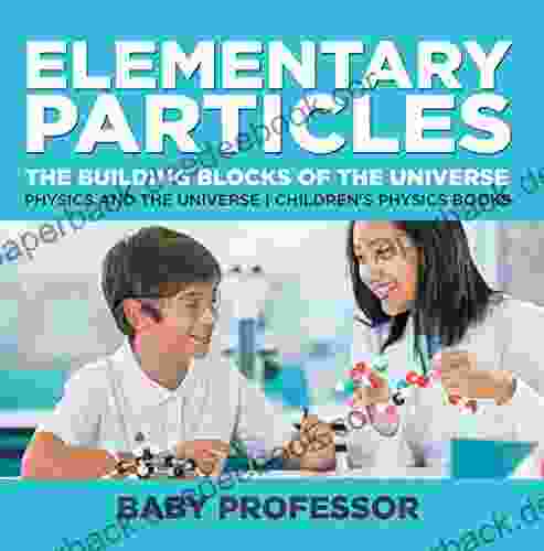 Elementary Particles : The Building Blocks Of The Universe Physics And The Universe Children S Physics