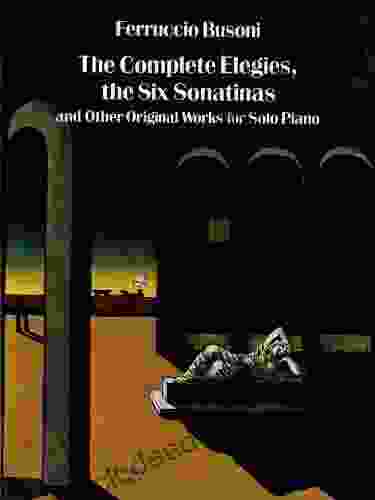 The Complete Elegies The Six Sonatinas: And Other Original Works For Solo Piano (Dover Classical Piano Music)