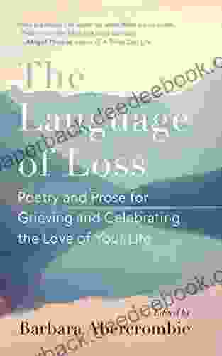 The Language Of Loss: Poetry And Prose For Grieving And Celebrating The Love Of Your Life