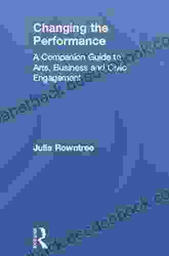 Changing The Performance: A Companion Guide To Arts Business And Civic Engagement