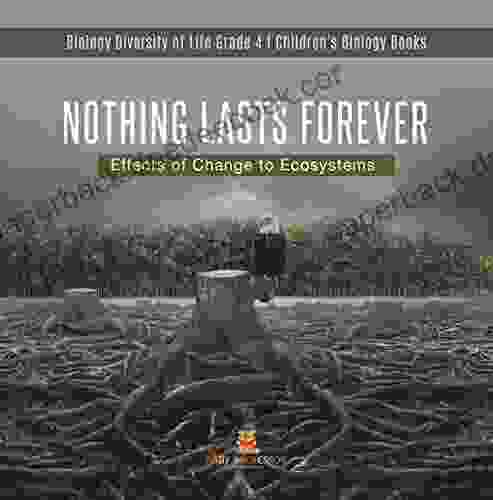 Nothing Lasts Forever : Effects of Change to Ecosystems Biology Diversity of Life Grade 4 Children s Biology Books: Effects of Change to Ecosystems of Life Grade 4 Children s Biology