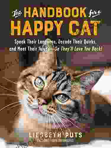 The Handbook For A Happy Cat: Speak Their Language Decode Their Quirks And Meet Their Needs So They Ll Love You Back