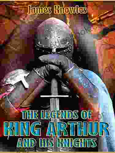 The Legends Of King Arthur And His Knights (Illustrated)