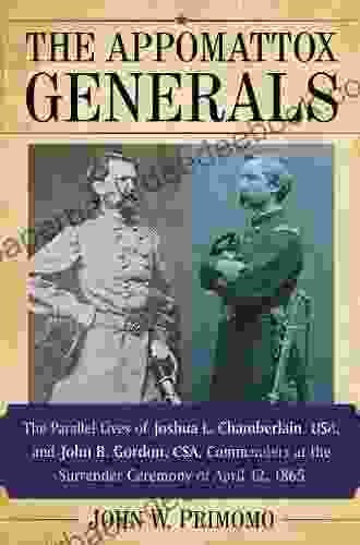 The Appomattox Generals: The Parallel Lives of Joshua L Chamberlain USA and John B Gordon CSA Commanders at the Surrender Ceremony of April 12 1865