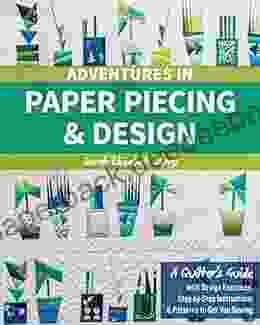 Adventures in Paper Piecing Design: A Quilter s Guide with Design Exercises Step by Step Instructions Patterns to Get You Sewing