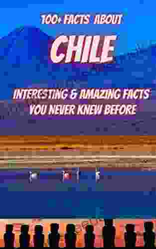 100+ Facts About CHILE: Interesting Amazing Facts You Never Knew Before